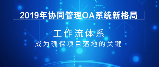 2019年协同管理OA系统新格局：工作流体系成为确保项目落地的关键